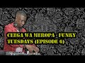 Ceega Wa Meropa Funky Tuesdays Episode 6