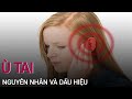 Ù tai: Nguyên nhân, dấu hiệu và cách điều trị | VTC Now