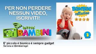 Serena e i Bimbiallegri - E' piccolo è bionico è sempre gadget