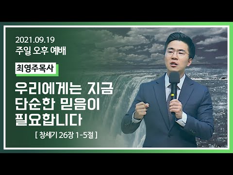 [2021-09-19] 주일오후예배 최영주목사: 우리에게는 지금 단순한 믿음이 필요합니다 (창26장1절~5절)