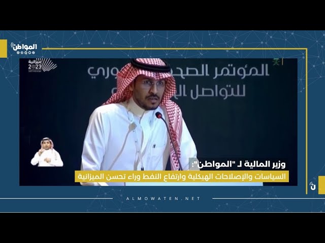 وزير المالية لـ”المواطن”: تحسن الميزانية بسبب السياسات والإصلاحات الهيكلية وارتفاع النفط