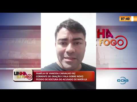 LINHA DE FOGO 2904 2020 FAMíLIA DE VANESSA CARVALHO PEDE ORAÇíO E FALA SOBRE NOVO PEDIDO DE SOLTU