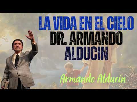 LA VIDA EN EL CIELO Dr. Armando Alducin