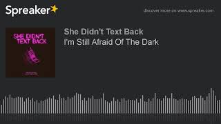 I'm Still Afraid Of The Dark