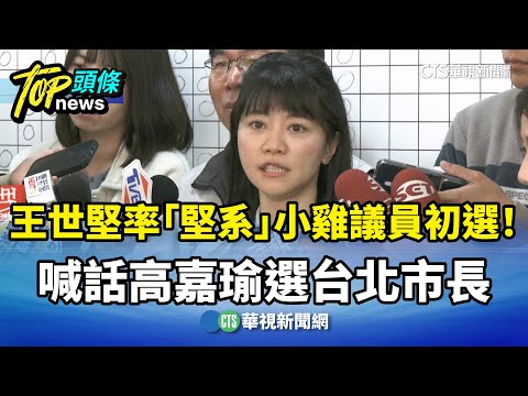王世堅率「堅系」小雞議員初選！　喊話高嘉瑜選台北市長