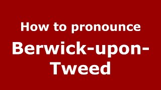 How to pronounce Berwick-Upon-Tweed