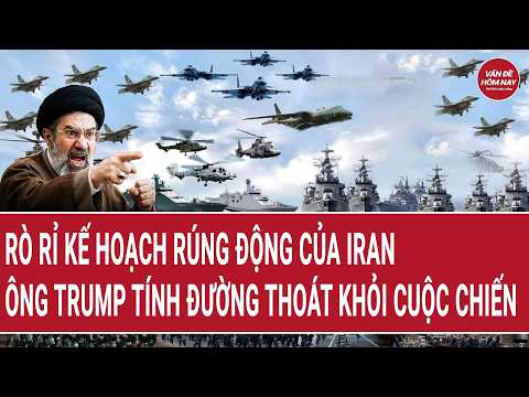 Thời sự quốc tế: Rò rỉ kế hoạch rúng động của Iran; ông Trump vội tính thoát khỏi cuộc chiến