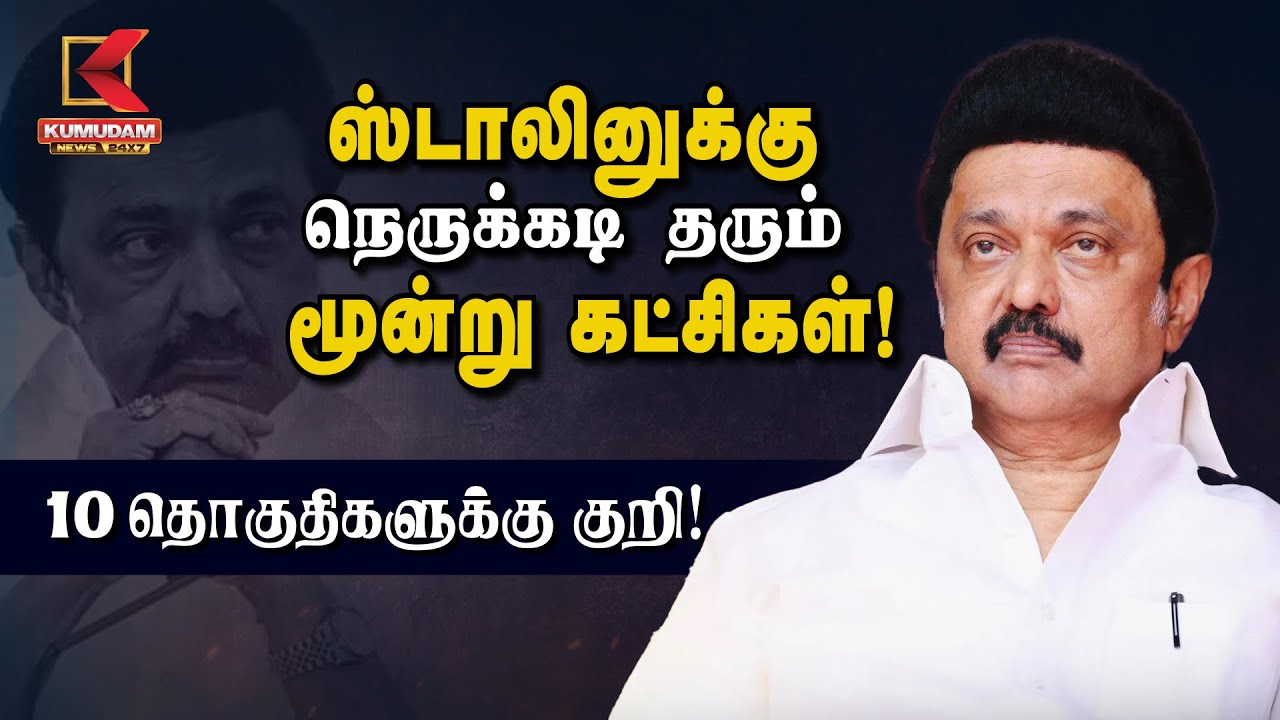Tamil Nadu politics | ஸ்டாலினுக்கு நெருக்கடி தரும் மூன்று கட்சிகள்! 10 தொகுதிகளுக்கு குறி!