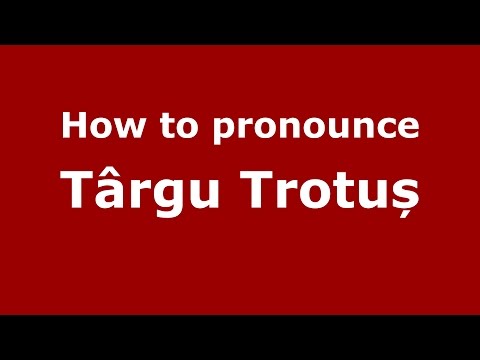 How to pronounce Târgu Trotuș (Romanian/Romania) - PronounceNames.com