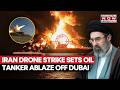 Iran Drone Strike Sets Oil Tanker Ablaze Off Dubai Raises Spill Concerns Watch