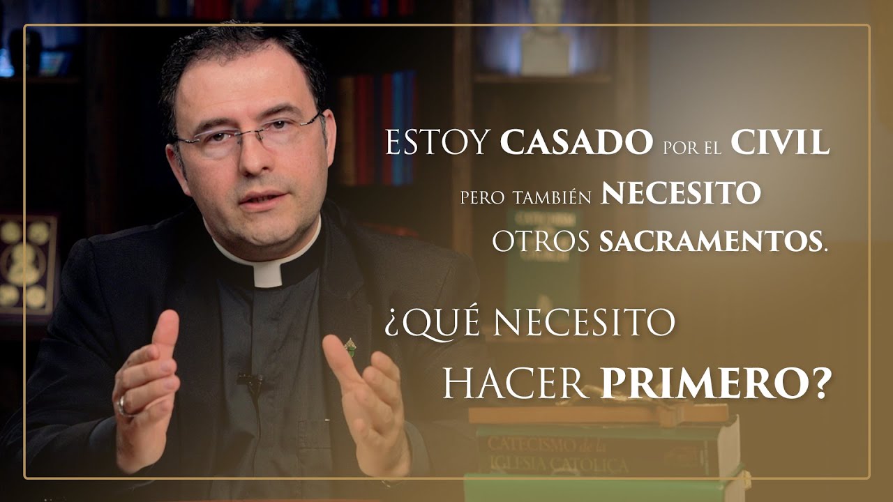 Estoy casado por el civil pero también necesito otros sacramentos. ¿Qué necesito hacer primero?