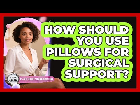 How Should You Use Pillows For Surgical Support?