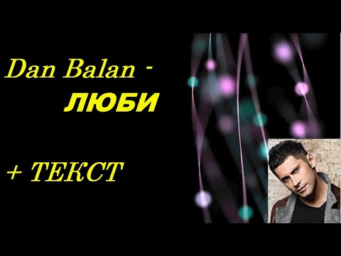 Dan Balan - ЛЮБИ I  ТЕКСТ ПЕСНИ, ПОПРОБУЙ ПОДПЕВАТЬ