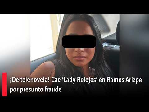 Straight out of a soap opera! 'Lady Watches' arrested in Ramos Arizpe for alleged fraud