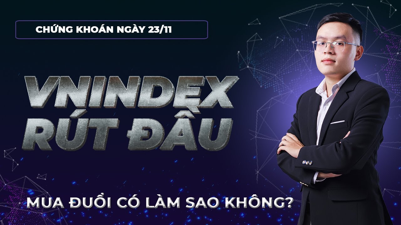 Nhận định thị trường chứng khoán 23/11: VNINDEX rút đầu. Mua đuổi có bị làm sao không?