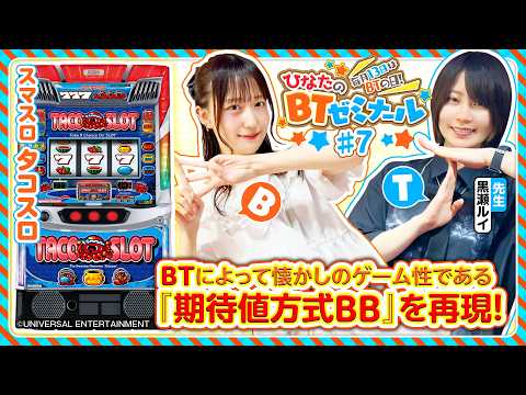 【スマスロタコスロを黒瀬ルイと実戦】ひなたのBTゼミナール ＃7《黒瀬ルイ・茉井ひなた》スマスロ タコスロ［パチスロ］