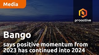 bango-says-positive-momentum-from-2023-has-continued-into-2024