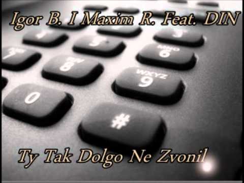 Igor B. I Maxim R. Feat. DIN - Ty Tak Dolgo Ne Zvonil