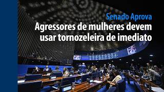 Senado Aprova: Agressores de mulheres devem usar tornozeleira de imediato