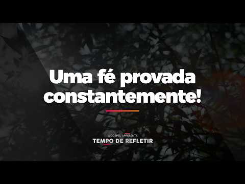 [Tempo de Refletir] Uma fé provada constantemente!