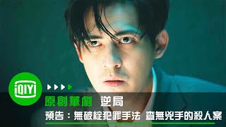 《逆局》預告：沒有破綻的犯罪手法 查無兇手的連續殺人案！ | 愛奇藝