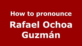 How to pronounce Rafael Ochoa Guzmán