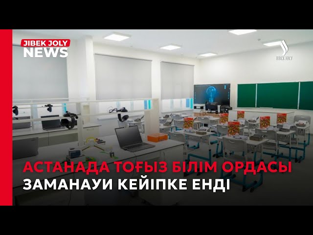 Астанада тоғыз білім ордасы заманауи кейіпке енді
