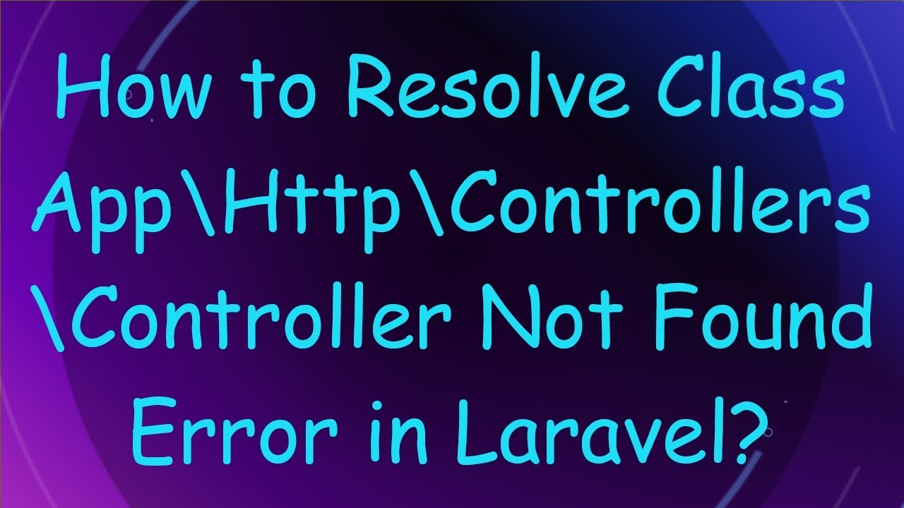 How to Resolve Class App\Http\Controllers\Controller Not Found Error in Laravel?