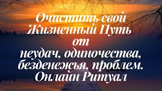 ОЧИСТИТЬ СВОЙ ЖИЗНЕННЫЙ ПУТЬ ОТ ОДИНОЧЕСТВА, НЕУДАЧ, БЕЗДЕНЕЖЬЯ, ПРОБЛЕМ.ОНЛАЙН РИТУАЛ