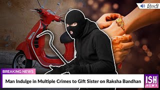 Man Indulge in Multiple Crimes to Gift Sister on Raksha Bandhan | ISH News