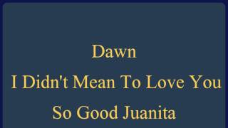 Dawn - I Didn't Mean To Love You So Good Juanita.