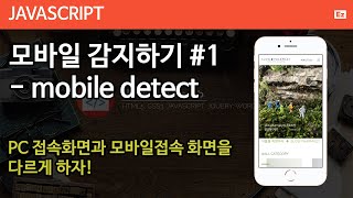 Javascript 32 [ Mobile Device Detect  #1 ] 같은 주소 PC로 접속했을때와 모바일접속을 구분하자 - 기존영상 보완, 새로운 내용 추가