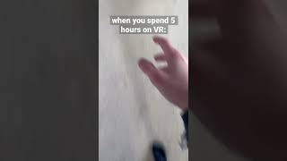 When you spend 5 hours on VR: (re-upload)