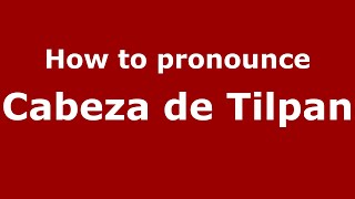 How to pronounce Cabeza De Tilpan