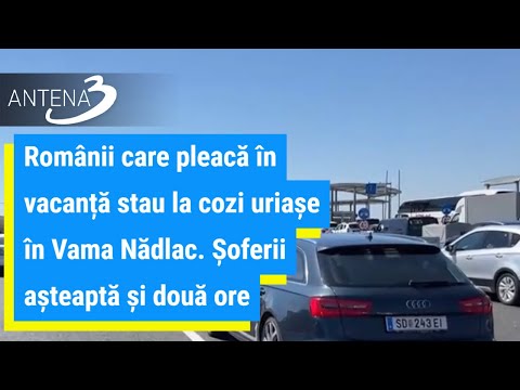 Românii care pleacă în vacanță stau la cozi uriașe în Vama Nădlac. Șoferii așteaptă și două ore