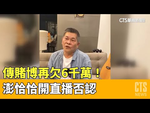 傳賭博再欠6千萬！　澎恰恰開直播否認