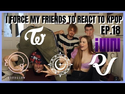 I FORCE MY FRIENDS TO REACT TO KPOP:EP18 (EVERGLOW, ITZY, RED VELVET, GFRIEND, (G)I-DLE, TWICE