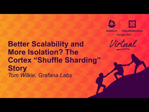 Better Scalability & More Isolation? The Cortex “Shuffle Sharding” Story - Tom Wilkie, Grafana Labs