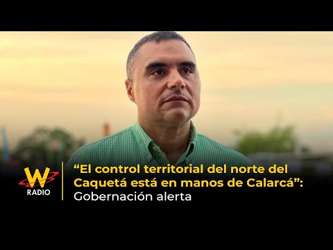 “Control territorial del norte del Caquetá está en manos de Calarcá”: Gobernación alerta | La W