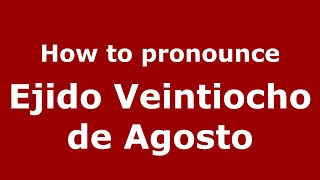 How to pronounce Ejido Veintiocho De Agosto
