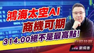 鴻海太空AI商機可期，314.00絕不是最高點！｜台股攻略｜劉烱德
