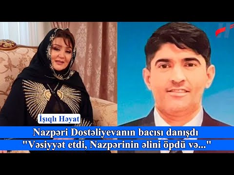 Nazpəri Dostəliyevanın bacısı Zeynəb Acıqlama verdi "Nazperinin oğlu vəsiyyət etdi.."