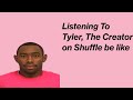 Listening To Tyler The Creator On Shuffle Be Like