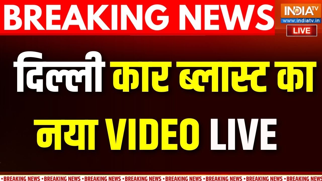 Delhi Car Blast LIVE : दिल्ली कार ब्लास्ट का नया VIDEO, कैमरे में कैद हु
