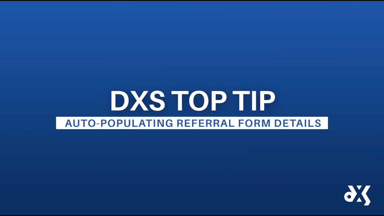 DXS Top Tip – Work Smart Essentials – Auto-populating Referral Form Details