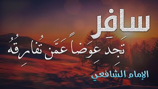 ما في المقام من راحة فدع الأوطان وأغترب الإمام الشافعي