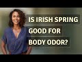Is Irish Spring Good For Body Odor