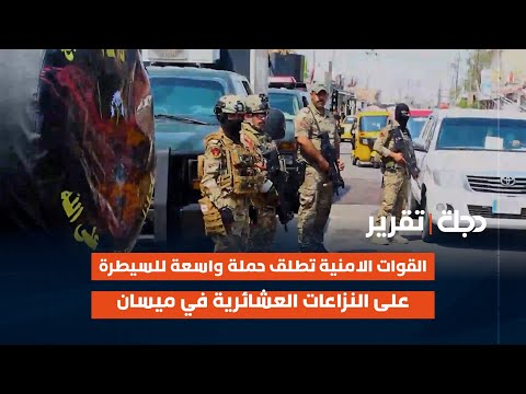 فيديو | القوات الامنية تطلق حملة واسعة للسيطرة على النزاعات العشائرية في ميسان