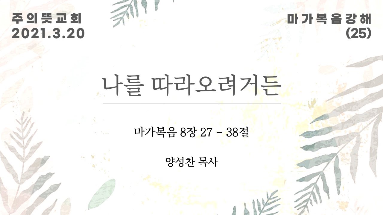 마가복음 강해(25), 나를 따라오려거든 , 마가복음 8장 27 - 38절, 양성찬 목사, 주의뜻교회 영상 썸네일