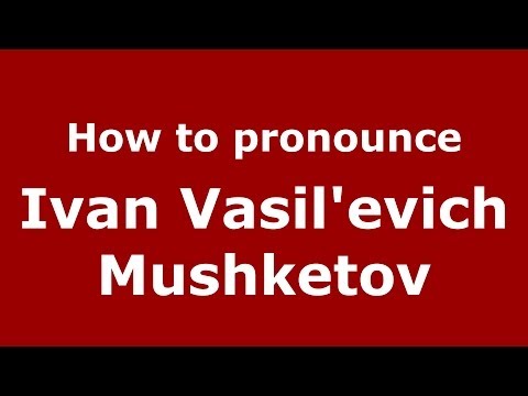 How to pronounce Ivan Vasil'evich Mushketov (Russian/Russia) - PronounceNames.com